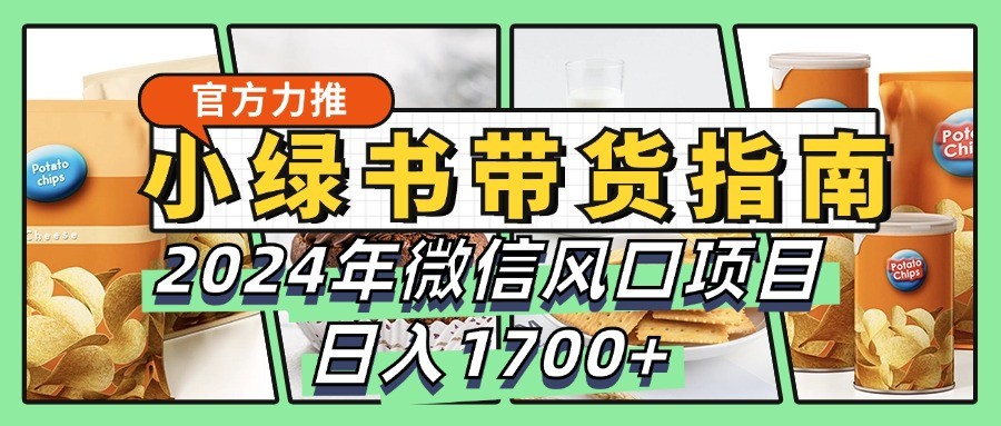 小绿书带货完全教学指南，2024年微信风口项目，日入1700+_生财有道创业网-生财有道