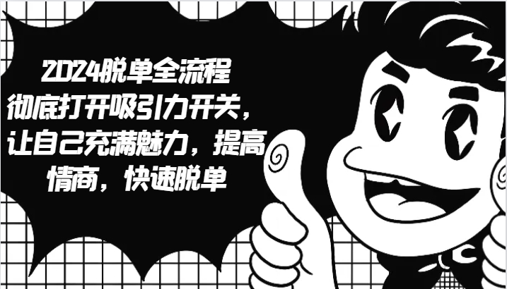 2024脱单全流程 彻底打开吸引力开关，让自己充满魅力，提高情商，快速脱单_生财有道创业网-生财有道