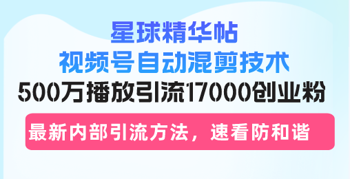 （13168期）星球精华帖视频号自动混剪技术，500万播放引流17000创业粉，最新内部引…_生财有道创业项目网-生财有道