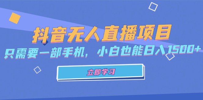 （13124期）抖音无人直播项目，只需要一部手机，小白也能日入1500+_生财有道创业项目网-生财有道