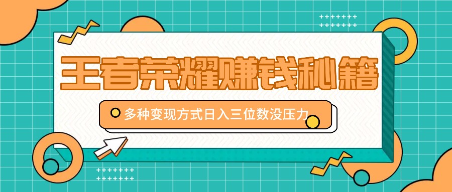 王者荣耀赚钱秘籍，多种变现方式，日入三位数没压力【附送资料】_生财有道创业网-生财有道