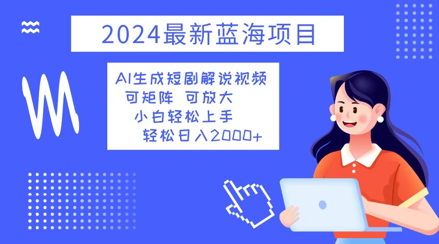 （12906期）2024最新蓝海项目 AI生成短剧解说视频 小白轻松上手 日入2000+_生财有道创业项目网-生财有道