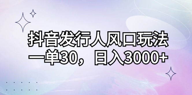 （12874期）抖音发行人风口玩法，一单30，日入3000+_生财有道创业项目网-生财有道