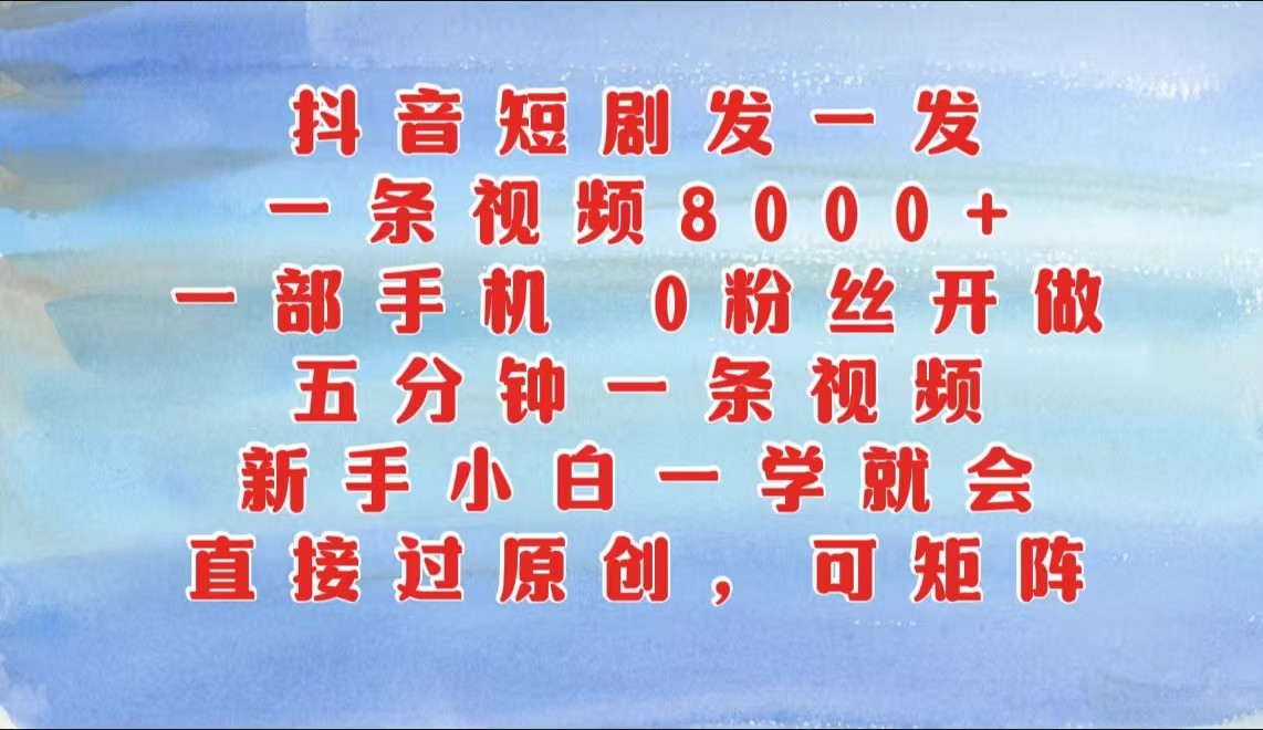 抖音短剧发一发，一条视频8000+，五分钟一条视频，新手小白一学就会，只要一部手机…_生财有道创业网-生财有道