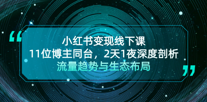 （13157期）小红书变现线下课！11位博主同台，2天1夜深度剖析流量趋势与生态布局_生财有道创业项目网-生财有道