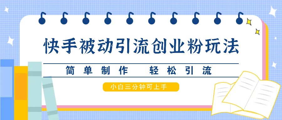 快手被动引流创业粉玩法，简单制作 轻松引流，小白三分钟可上手_生财有道创业网-生财有道