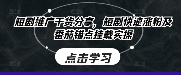 短剧推广干货分享，短剧快速涨粉及番茄锚点挂载实操——生财有道创业项目网-生财有道