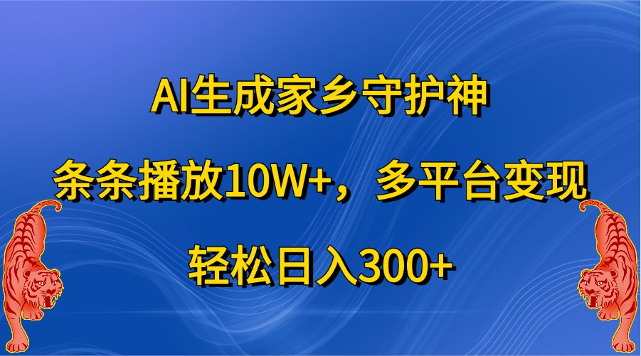 AI生成家乡守护神，条条播放10W+，多平台变现，轻松日入300+_生财有道创业网-生财有道