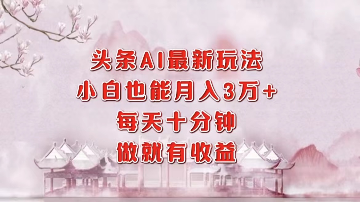 （12843期）头条AI最新玩法，小白轻松月入三万＋，每天十分钟，做就有收益_生财有道创业项目网-生财有道