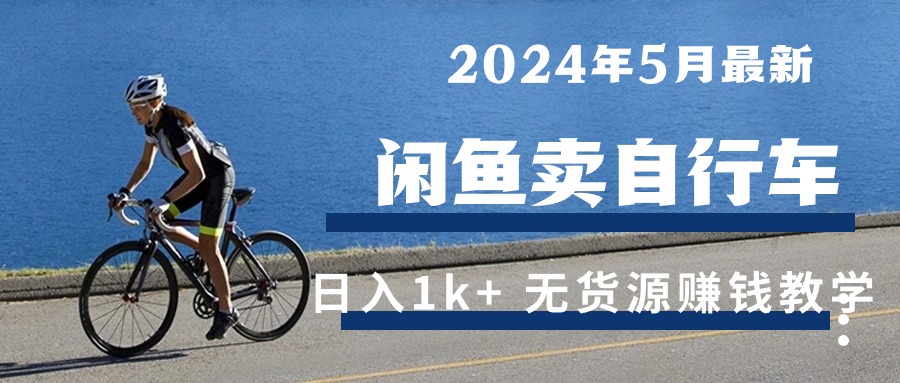 2024年5月闲鱼卖自行车日入1k+ 最新无货源赚钱教学_生财有道创业网-生财有道