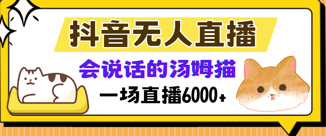 （12976期）抖音无人直播，会说话的汤姆猫弹幕互动小游戏，两场直播6000+_生财有道创业项目网-生财有道