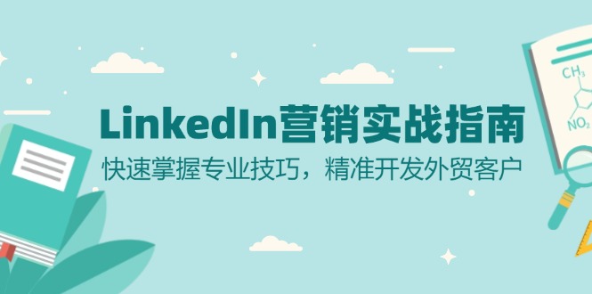 （13147期）LinkedIn 营销实战指南：快速掌握专业技巧，精准开发外贸客户_生财有道创业项目网-生财有道