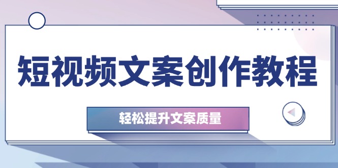 短视频文案创作教程：从钉子思维到实操结构整改，轻松提升文案质量_生财有道创业网-生财有道