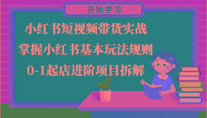 小红书短视频带货实战-掌握小红书基本玩法规则，0-1起店进阶项目拆解_生财有道创业网-生财有道