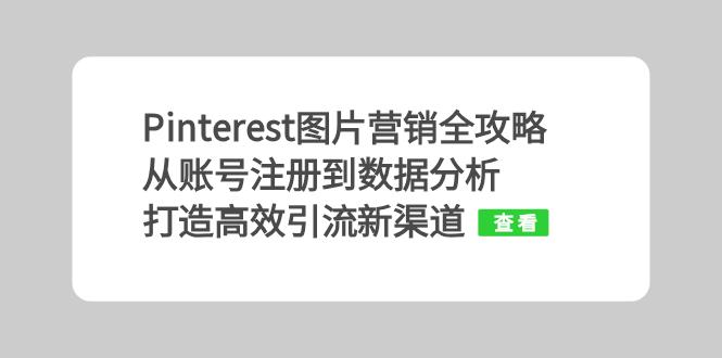 （13097期）Pinterest图片营销全攻略：从账号注册到数据分析，打造高效引流新渠道_生财有道创业项目网-生财有道