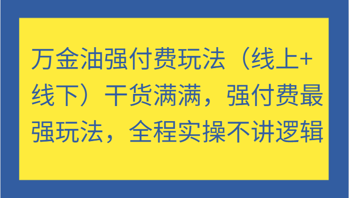 万金油强付费玩法（线上+线下）干货满满，强付费最强玩法，全程实操不讲逻辑_生财有道创业网-生财有道