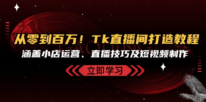 （13098期）从零到百万！Tk直播间打造教程，涵盖小店运营、直播技巧及短视频制作_生财有道创业项目网-生财有道