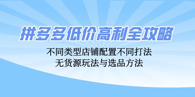 （12897期）拼多多低价高利全攻略：不同类型店铺配置不同打法，无货源玩法与选品方法_生财有道创业项目网-生财有道