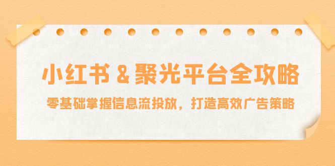 小红薯聚光平台全攻略：零基础掌握信息流投放，打造高效广告策略_生财有道创业网-生财有道