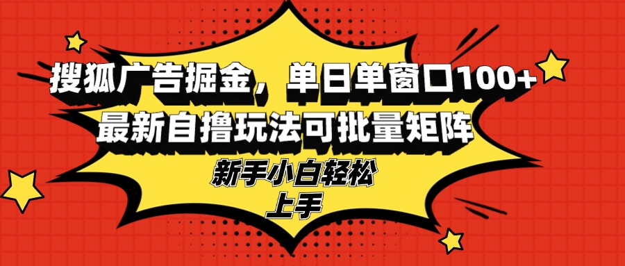 （13116期）搜狐广告掘金，单日单窗口100+，最新自撸玩法可批量矩阵，适合新手小白_生财有道创业项目网-生财有道