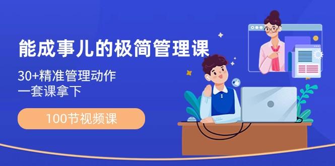 能成事儿极简管理课：100节视频课，30+精准管理动作，一套课拿下_生财有道创业网-生财有道