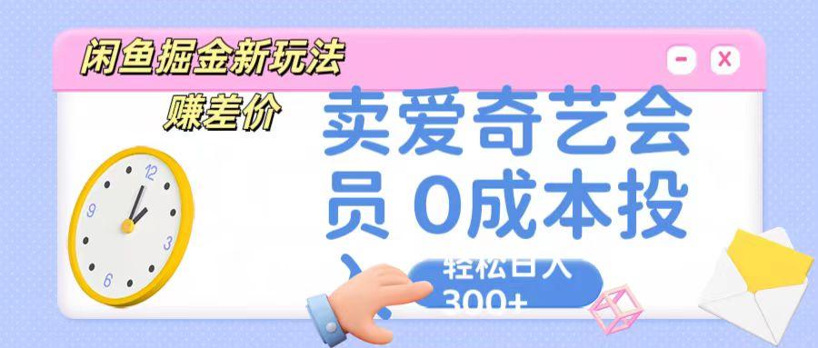 咸鱼掘金新玩法 赚差价 卖爱奇艺会员 0成本投入 轻松日收入300+_生财有道创业网-生财有道