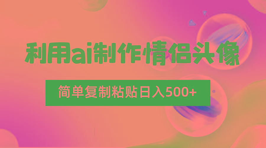 利用ai制作情侣头像，简单复制粘贴日入500+，零成本适合新手制作_生财有道创业网-生财有道