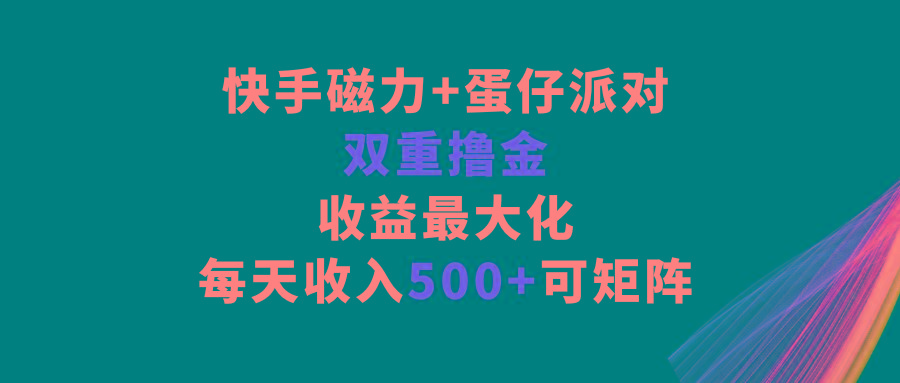 快手磁力+蛋仔派对，双重撸金，收益最大化，每天收入500+，可矩阵_生财有道创业网-生财有道