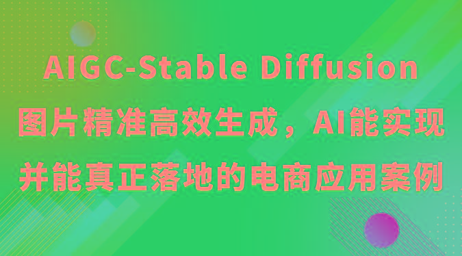 AIGC-Stable Diffusion图片精准高效生成，AI能实现并能真正落地的电商应用案例_生财有道创业网-生财有道