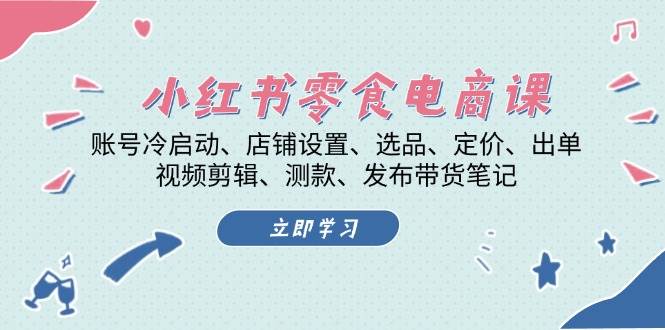 小红书零食电商课：账号冷启动/店铺设置/选品/定价/出单/视频剪辑/测款/发布带货笔记_生财有道创业网-生财有道