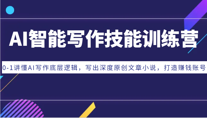 AI智能写作技能训练营：0-1讲懂AI写作底层逻辑，写出深度原创文章小说，打造赚钱账号_生财有道创业网-生财有道