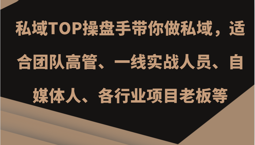 私域TOP操盘手带你做私域，适合团队高管、一线实战人员、自媒体人、各行业项目老板等_生财有道创业网-生财有道