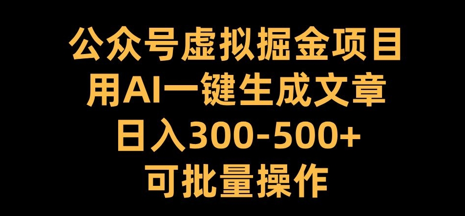 公众号虚拟掘金项目，用AI一键生成文章，日入300+可批量操作【揭秘】——生财有道创业项目网-生财有道