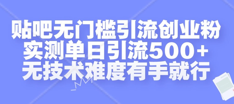 贴吧无门槛引流创业粉，实测单日引流500+，无技术难度有手就行【揭秘】——生财有道创业项目网-生财有道