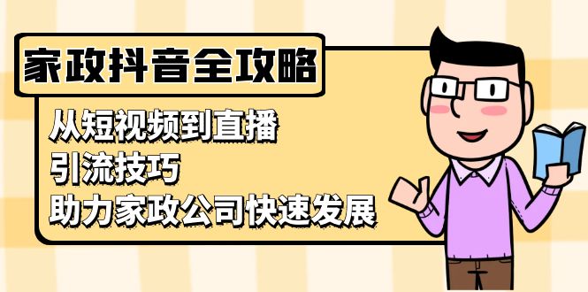 （13379期）家政抖音运营指南：从短视频到直播，引流技巧，助力家政公司快速发展_生财有道创业项目网-生财有道