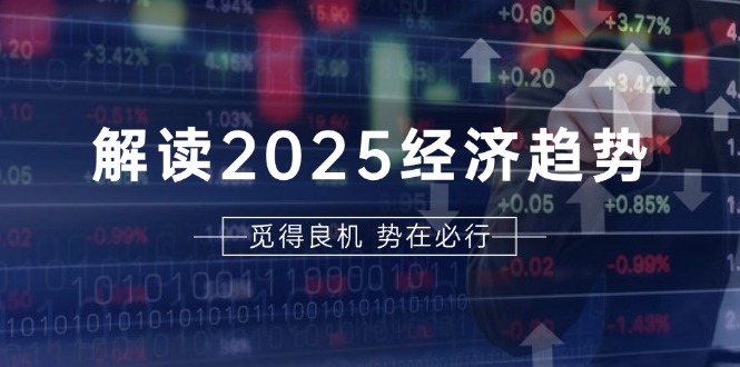 （13463期）解读2025经济趋势、美股、A港股等资产前景判断，助您抢先布局未来投资_生财有道创业项目网-生财有道