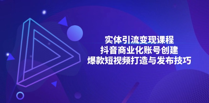 （13428期）实体引流变现课程；抖音商业化账号创建；爆款短视频打造与发布技巧_生财有道创业项目网-生财有道