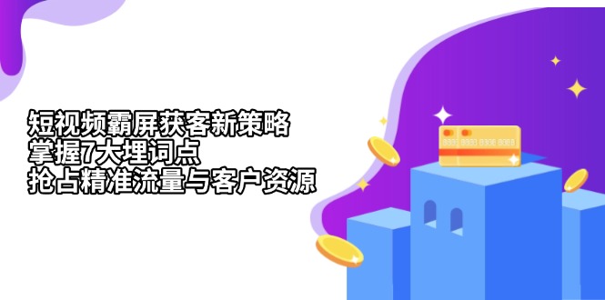 （13429期）短视频霸屏获客新策略：掌握7大埋词点，抢占精准流量与客户资源_生财有道创业项目网-生财有道