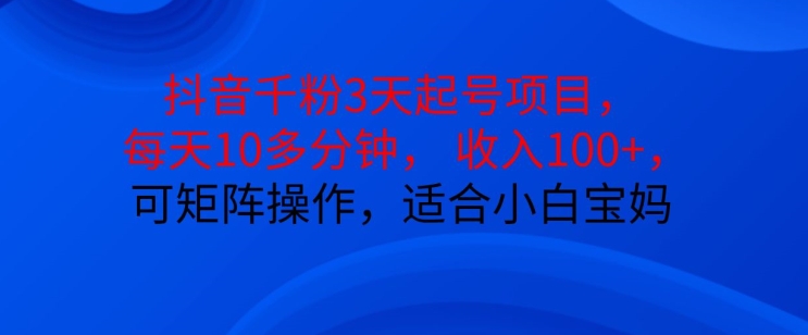 抖音干粉3天起号项目，每天10多分钟，收入100+，可矩阵操作，适合小白宝妈_生财有道创业网-生财有道