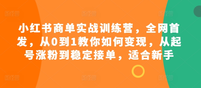 小红书商单实战训练营，全网首发，从0到1教你如何变现，从起号涨粉到稳定接单，适合新手_生财有道创业网-生财有道