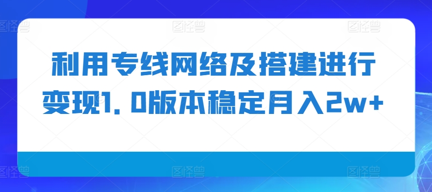 利用专线网络及搭建进行变现1.0版本稳定月入2w+【揭秘】_生财有道创业网-生财有道