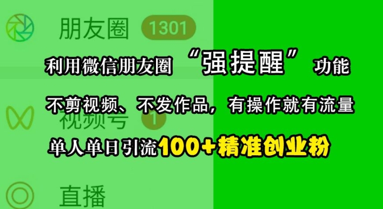 利用微信朋友圈“强提醒”功能，引流精准创业粉，不剪视频、不发作品，单人单日引流100+创业粉_生财有道创业网-生财有道