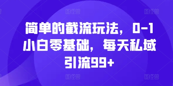 简单的截流玩法，0-1小白零基础，每天私域引流99+【揭秘】_生财有道创业网-生财有道