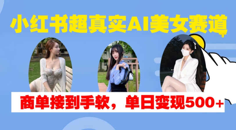 小红书超真实AI美女赛道，商单拿到手软，单日变现500+_生财有道创业网-生财有道