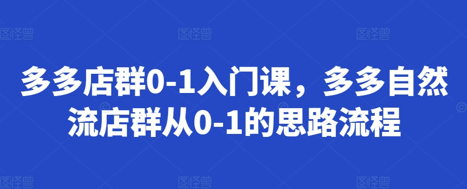 多多店群0-1入门课，多多自然流店群从0-1的思路流程_生财有道创业网-生财有道