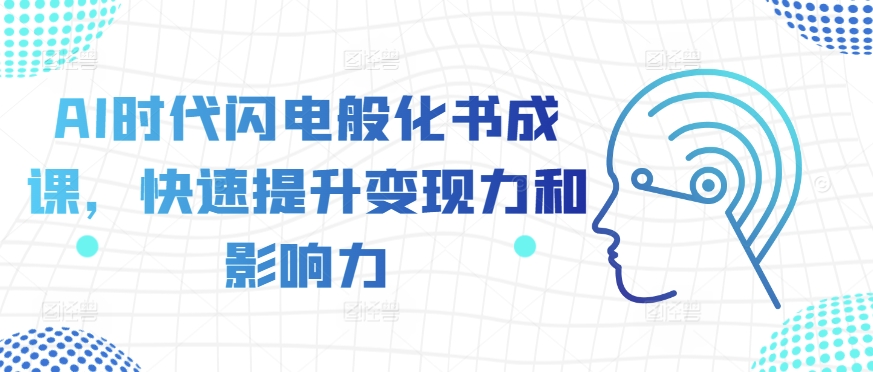 AI时代闪电般化书成课，快速提升变现力和影响力——生财有道创业项目网-生财有道