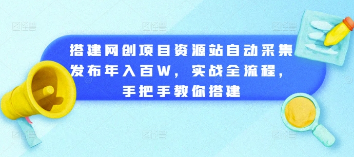 搭建网创项目资源站自动采集发布年入百W，实战全流程，手把手教你搭建【揭秘】——生财有道创业项目网-生财有道