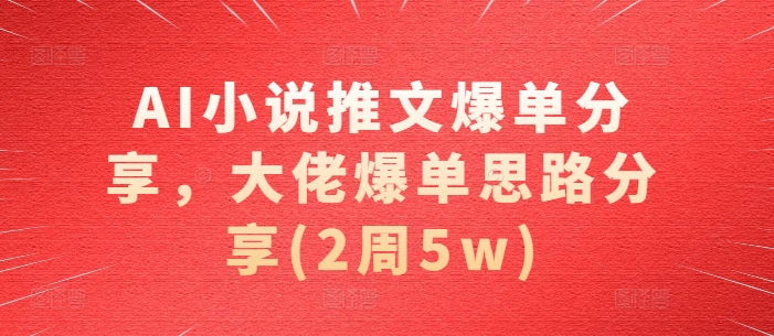 AI小说推文爆单分享，大佬爆单思路分享(2周5w)_生财有道创业网-生财有道