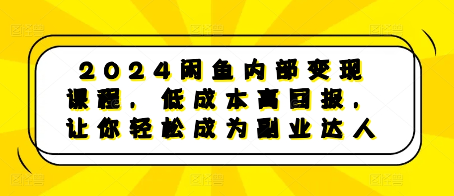 2024闲鱼内部变现课程，低成本高回报，让你轻松成为副业达人_生财有道创业网-生财有道
