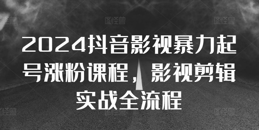 2024抖音影视暴力起号涨粉课程，影视剪辑搬运实战全流程——生财有道创业项目网-生财有道